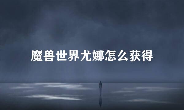 魔兽世界尤娜怎么获得