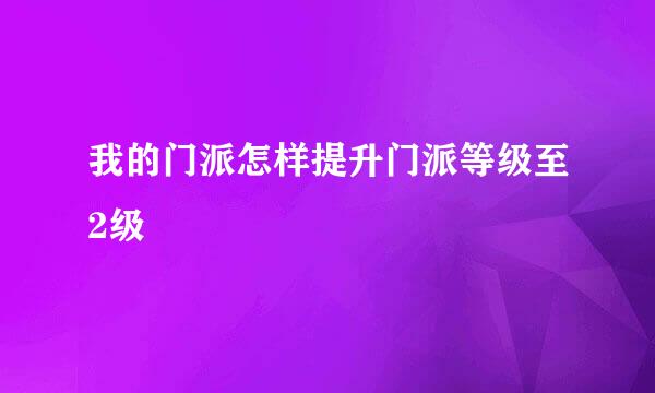 我的门派怎样提升门派等级至2级