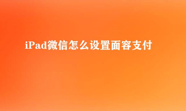 iPad微信怎么设置面容支付