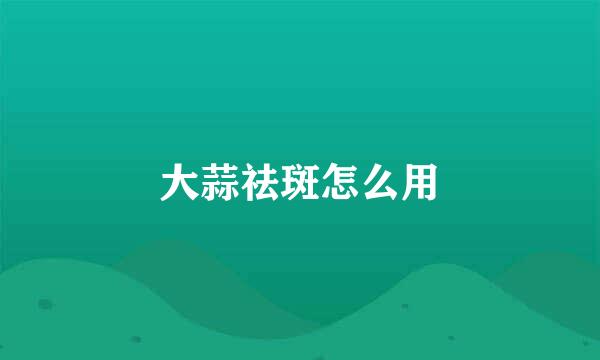 大蒜祛斑怎么用