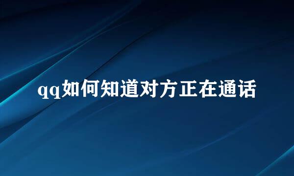 qq如何知道对方正在通话
