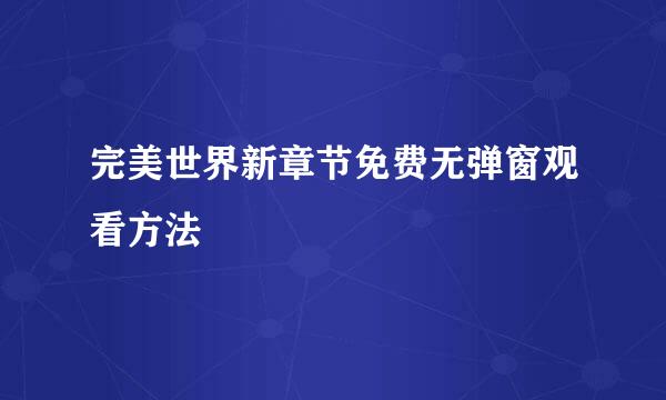 完美世界新章节免费无弹窗观看方法