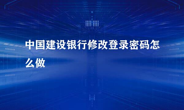 中国建设银行修改登录密码怎么做