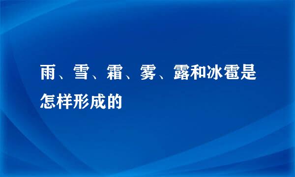 雨、雪、霜、雾、露和冰雹是怎样形成的