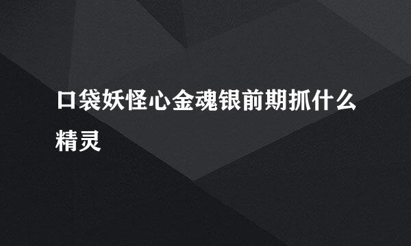 口袋妖怪心金魂银前期抓什么精灵