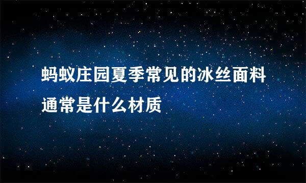 蚂蚁庄园夏季常见的冰丝面料通常是什么材质