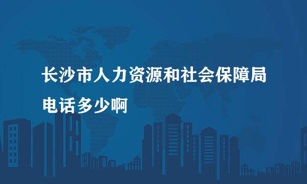 长沙市人力资源和社会保障局电话多少啊
