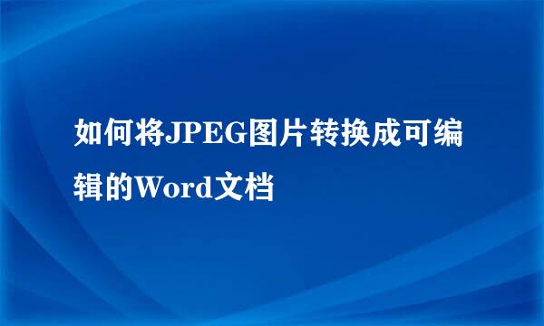 如何将JPEG图片转换成可编辑的Word文档