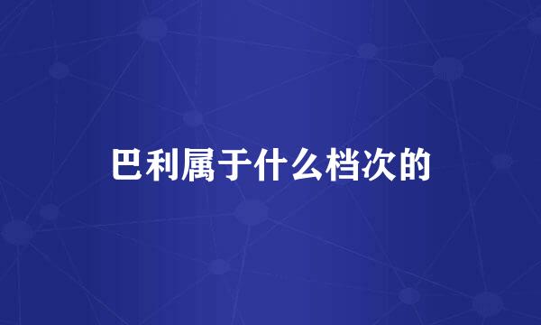 巴利属于什么档次的
