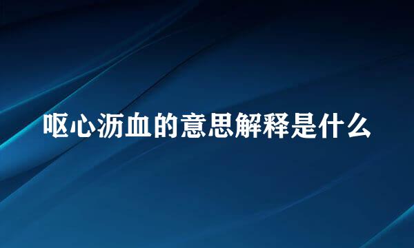 呕心沥血的意思解释是什么