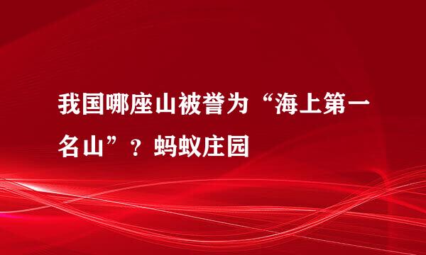 我国哪座山被誉为“海上第一名山”？蚂蚁庄园