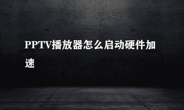PPTV播放器怎么启动硬件加速