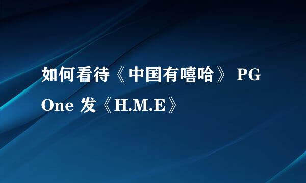 如何看待《中国有嘻哈》 PG One 发《H.M.E》