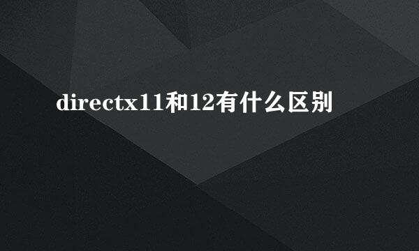 directx11和12有什么区别