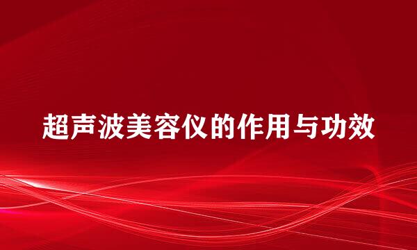 超声波美容仪的作用与功效
