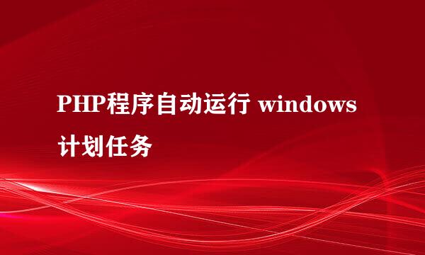 PHP程序自动运行 windows计划任务