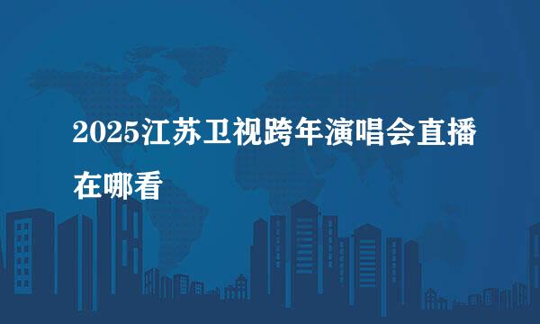 2025江苏卫视跨年演唱会直播在哪看