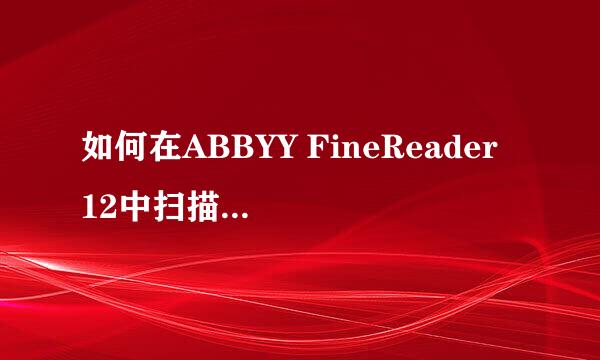 如何在ABBYY FineReader 12中扫描纸质文档