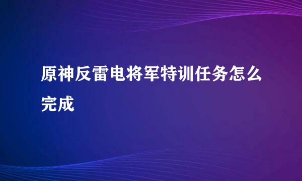 原神反雷电将军特训任务怎么完成