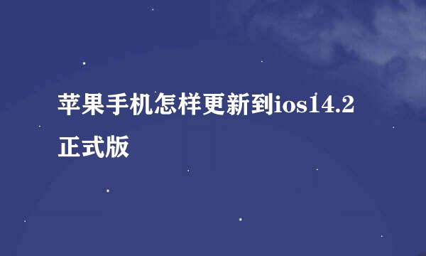 苹果手机怎样更新到ios14.2正式版