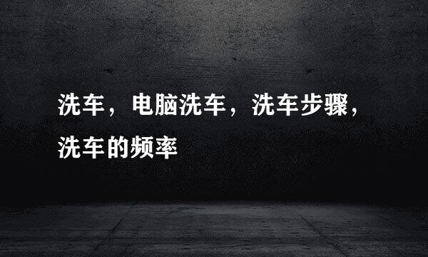 洗车，电脑洗车，洗车步骤，洗车的频率