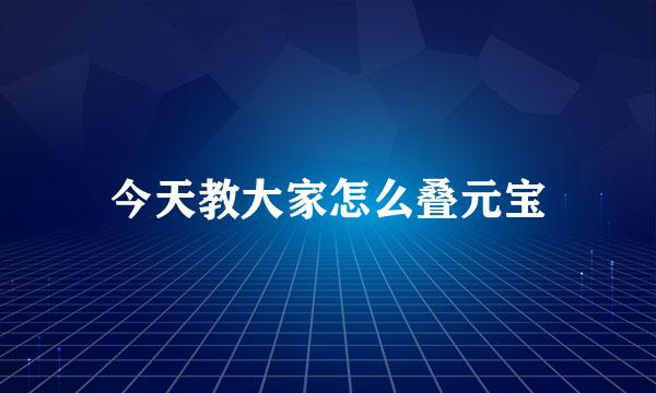 今天教大家怎么叠元宝
