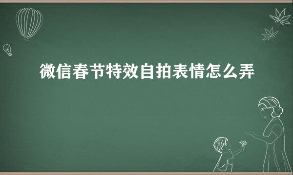 微信春节特效自拍表情怎么弄