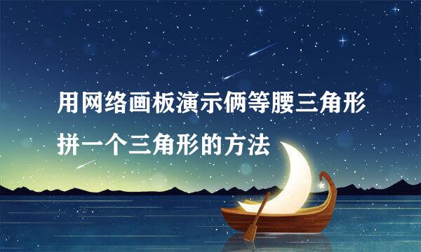 用网络画板演示俩等腰三角形拼一个三角形的方法