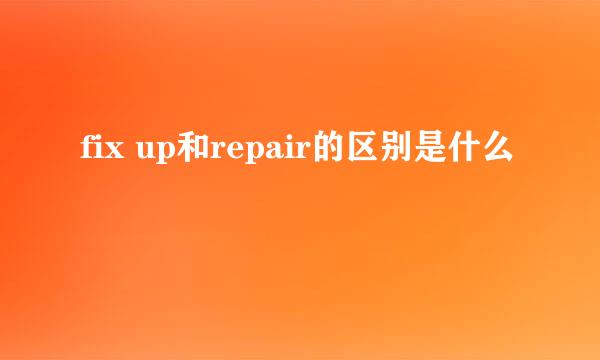 fix up和repair的区别是什么