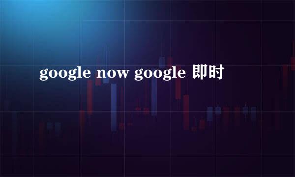 google now google 即时