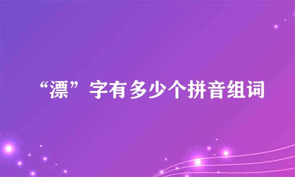 “漂”字有多少个拼音组词