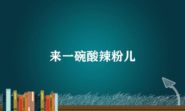 来一碗酸辣粉儿