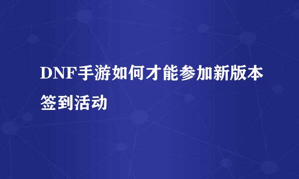 DNF手游如何才能参加新版本签到活动