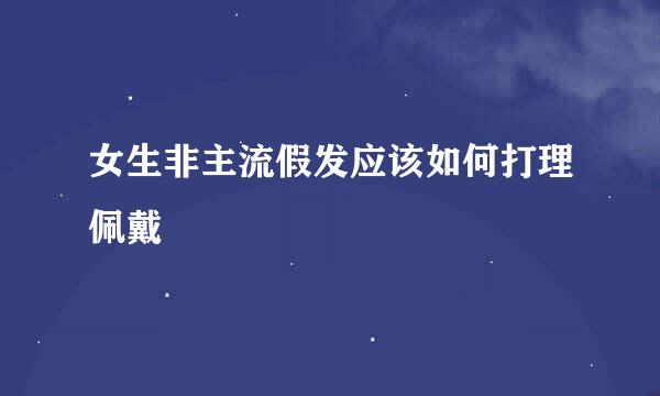 女生非主流假发应该如何打理佩戴