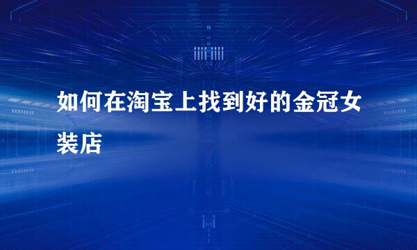 如何在淘宝上找到好的金冠女装店