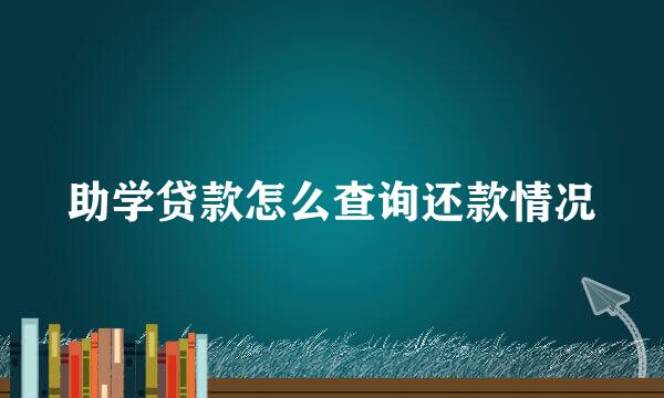 助学贷款怎么查询还款情况