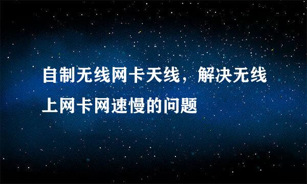 自制无线网卡天线，解决无线上网卡网速慢的问题