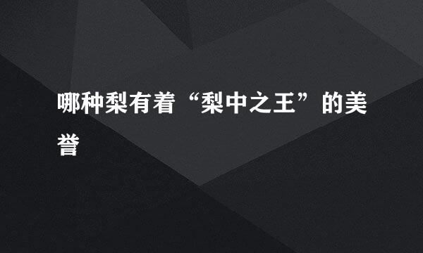 哪种梨有着“梨中之王”的美誉