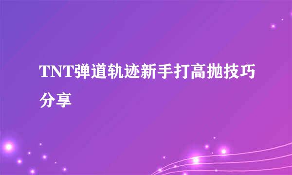 TNT弹道轨迹新手打高抛技巧分享
