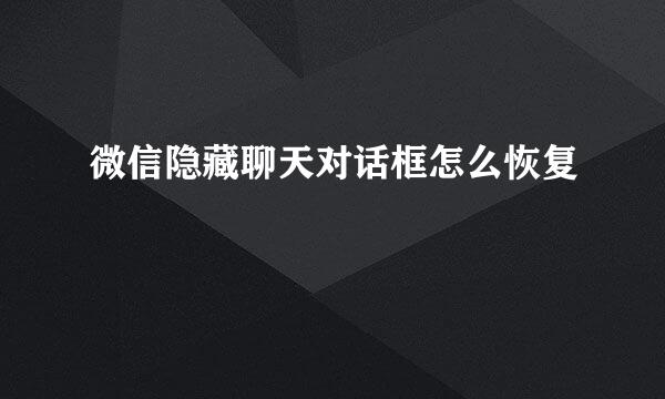 微信隐藏聊天对话框怎么恢复