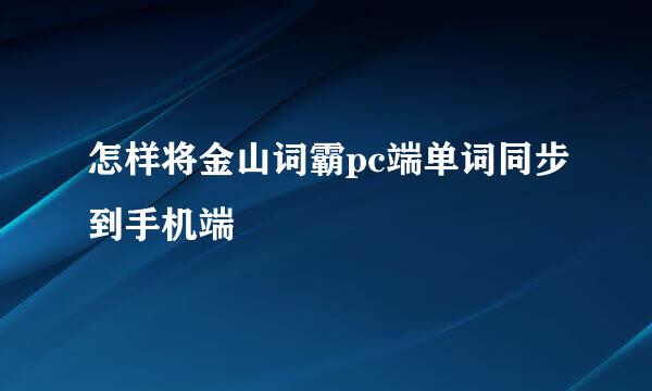 怎样将金山词霸pc端单词同步到手机端