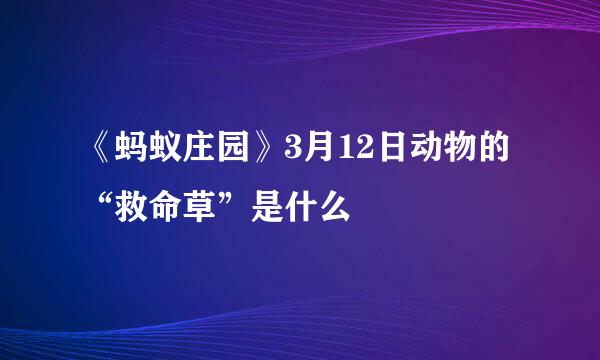 《蚂蚁庄园》3月12日动物的“救命草”是什么