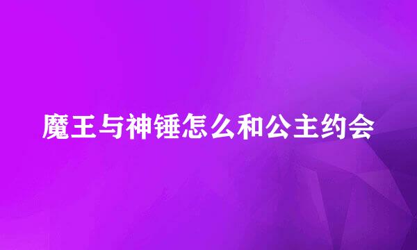 魔王与神锤怎么和公主约会