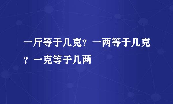 一斤等于几克？一两等于几克？一克等于几两