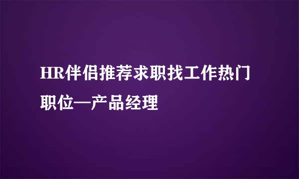 HR伴侣推荐求职找工作热门职位—产品经理