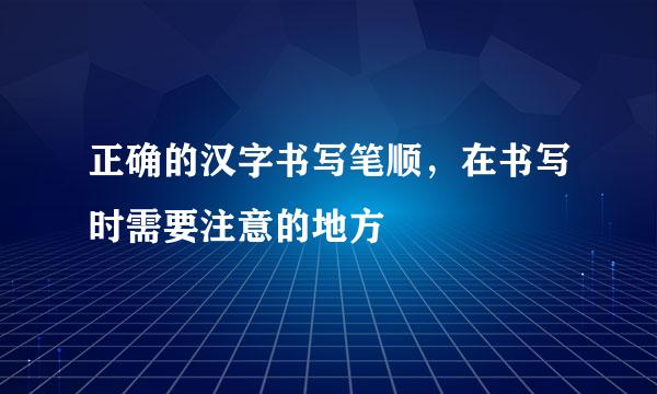 正确的汉字书写笔顺，在书写时需要注意的地方