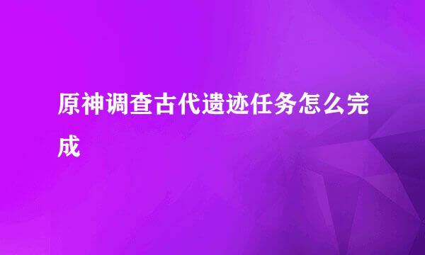 原神调查古代遗迹任务怎么完成