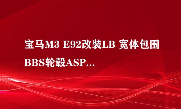 宝马M3 E92改装LB 宽体包围BBS轮毂ASPEC排气