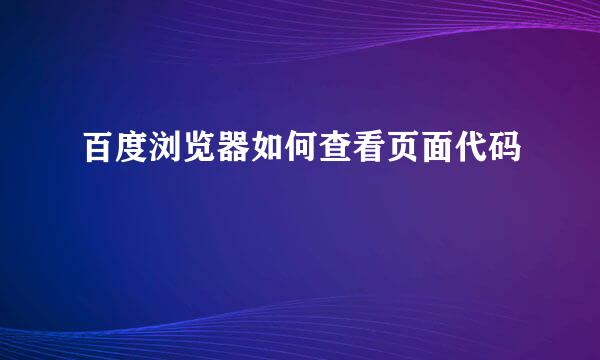 百度浏览器如何查看页面代码