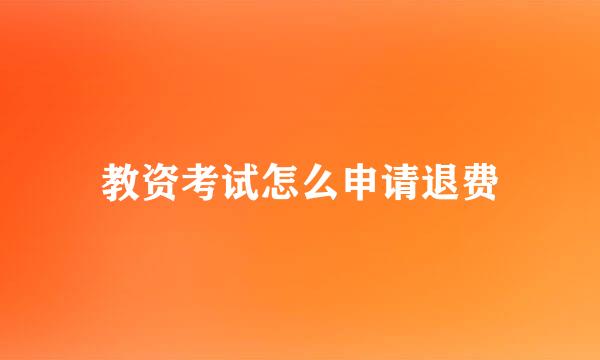 教资考试怎么申请退费
